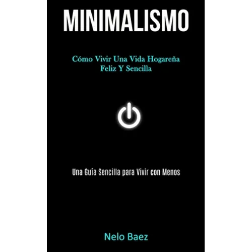 Minimalismo: Cómo vivir una vida hogareña feliz y sencilla (Una guía sencilla para vivir con menos)
