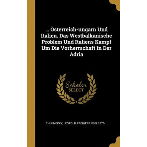 ... Österreich-ungarn Und Italien. Das Westbalkanische Problem Und Italiens Kampf Um Die Vorherrschaft In Der Adria