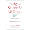 The Age of Scientific Wellness: Why the Future of Medicine Is Personalized, Predictive, Data-Rich, and in Your Hands