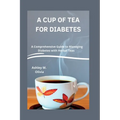 A Cup of Tea for Diabetes: A Comprehensive Guide to Managing Diabetes with Herbal Teas