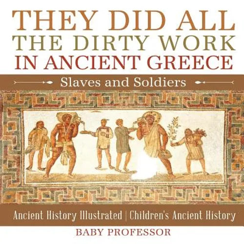 They Did All the Dirty Work in Ancient Greece Slaves and Soldiers - Ancient History Illustrated Children's Ancient History