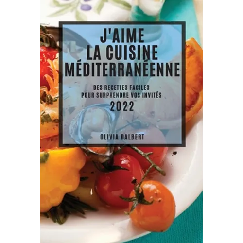 J'Aime La Cuisine Méditerranéenne 2022: Des Recettes Faciles Pour Surprendre Vos Invités