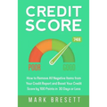 Credit Score: How to Remove All Negative Items from Your Credit Report and Boost Your Credit Score by 100 Points in 30 Days or Less