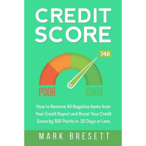 Credit Score: How to Remove All Negative Items from Your Credit Report and Boost Your Credit Score by 100 Points in 30 Days or Less