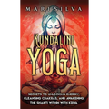 Kundalini Yoga: Secrets to Unlocking Energy, Cleansing Chakras, and Awakening the Shakti within with Kriya