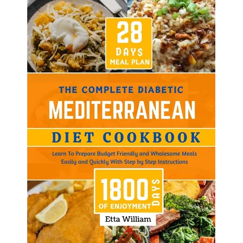 The Complete Diabetic MEDITERRANEAN Diet Cookbook: Learn To Prepare Delicious, Budget Friendly, and Wholesome Meals Easily and Quickly with Step-by-St