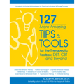 127 More Amazing Tips and Tools for the Therapeutic Toolbox: Dbt, CBT and Beyond: Handouts, Activities & Worksheets for Creative Individual & Group Th