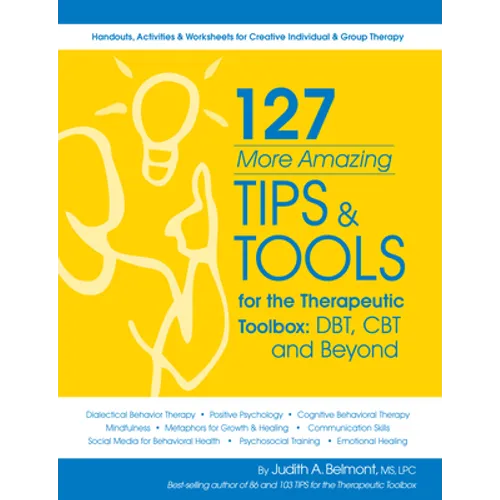 127 More Amazing Tips and Tools for the Therapeutic Toolbox: Dbt, CBT and Beyond: Handouts, Activities & Worksheets for Creative Individual & Group Th