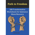 Path to Freedom: 100 Transformative Worksheets for Substance Abuse Recovery: Practical Worksheets for Addiction Recovery, Worksheets to