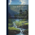 The Boy's King Arthur: Being Sir Thomas Malory's History of King Arthur and His Knights of The Round Table