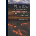 The Franciscan Martyrs of 1680. Funeral Oration Over the Twenty-One Franciscan Missionaries