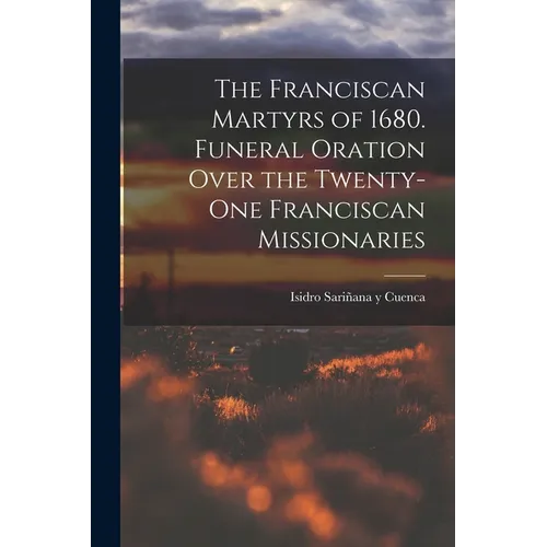 The Franciscan Martyrs of 1680. Funeral Oration Over the Twenty-One Franciscan Missionaries