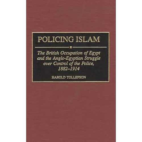 Policing Islam: The British Occupation of Egypt and the Anglo-Egyptian Struggle Over Control of the Police, 1882-1914