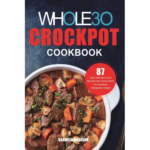 The Whole30 Crockpot Cookbook: 87 Easy and Delicious Recipes for Your Crock Pot Express Pressure Cooker