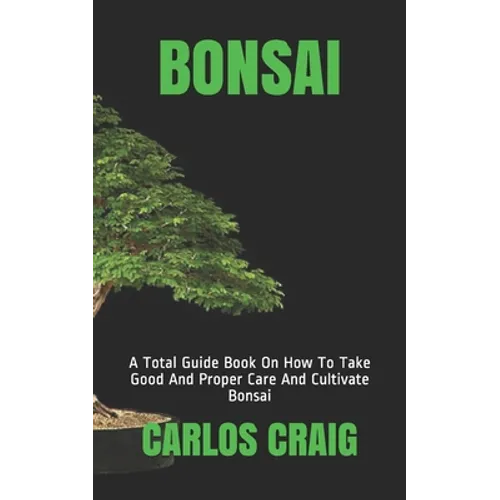 Bonsai: A Total Guide Book On How To Take Good And Proper Care And Cultivate Bonsai