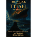 The Wreck of the Titan, or Futility: The Book That Predicted the Titanic: Restored 1912 Facsimile with Annotations and Collector's Commentary (The Off