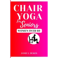 Chair yoga for seniors, women over 60: Serene Movement for Women 60+. To their Elevate Well-being and Embrace Joy.