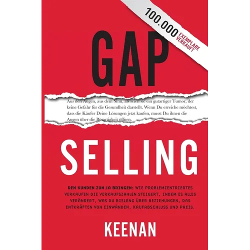 Gap Selling: Den Kunden zum Ja bringen: Wie problembezogenes Verkaufen den Umsatz steigert, indem es alles verändert, was Sie über Beziehungen, das Üb