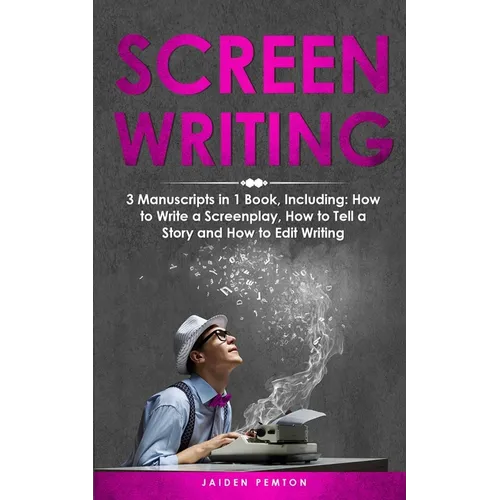 Screenwriting: 3-in-1 Guide to Master Movie Script Writing, Screenplay Writing, Film Scripting & Create a TV Show