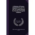 A History of France, Adapted From the Fr. [Of J.R. Lamé Fleury] for the Use of English Children