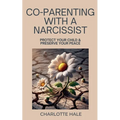 Co-Parenting With A Narcissist, Protect Your Child & Preserve YourPeace