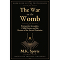 War on the Womb: Patriarchy, Sexuality, Child Harm, and the Return of the Sacred Feminine