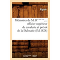 Mémoires de M. R*****, Officier Supérieur de Cavalerie Et Prévot de la Dalmatie (Éd.1828)