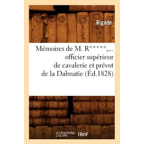 Mémoires de M. R*****, Officier Supérieur de Cavalerie Et Prévot de la Dalmatie (Éd.1828)