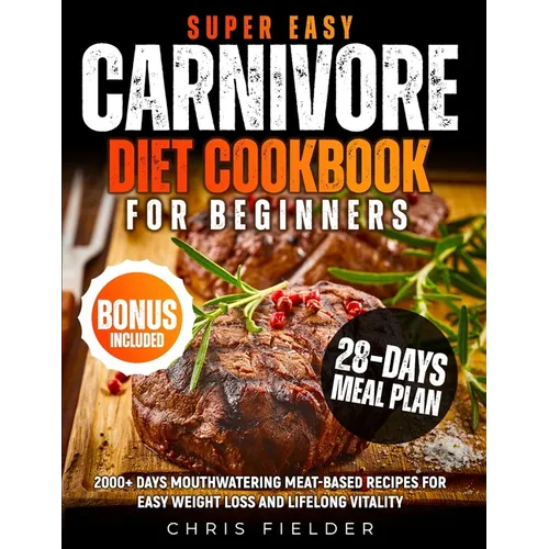 Super Easy Carnivore Diet Cookbook for Beginners: 2000+ Days Mouthwatering Meat-Based Recipes for Easy Weight Loss and Lifelong Vitality 28-Day Carniv