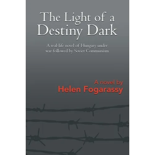 The Light of a Destiny Dark: A real-life novel of Hungary under war followed by Soviet Communism