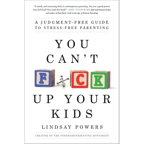 You Can't F*ck Up Your Kids: A Judgment-Free Guide to Stress-Free Parenting