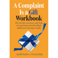 A Complaint Is a Gift Workbook: 101 Activities, Exercises, and Tools to Learn from Critical Feedback and Recover Customer Loyalty