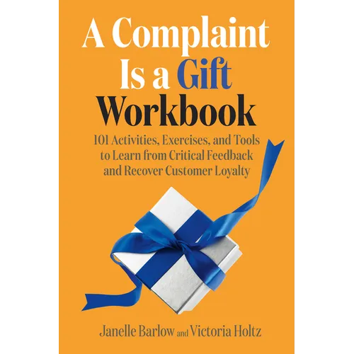 A Complaint Is a Gift Workbook: 101 Activities, Exercises, and Tools to Learn from Critical Feedback and Recover Customer Loyalty