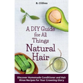 A DIY Guide for All Things Natural Hair: DIscover Homemade Conditioner and Hair Rinse Recipes for Your Crowning Glory