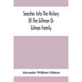 Searches Into The History Of The Gillman Or Gilman Family: Including The Various Branches In England, Ireland, America And Belgium