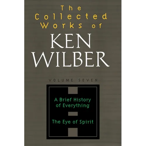 The Collected Works of Ken Wilber: Volume Seven: A Brief History of Everything, The Eye of Spirit