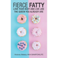 Fierce Fatty: Love Your Body and Live Like the Queen You Already Are