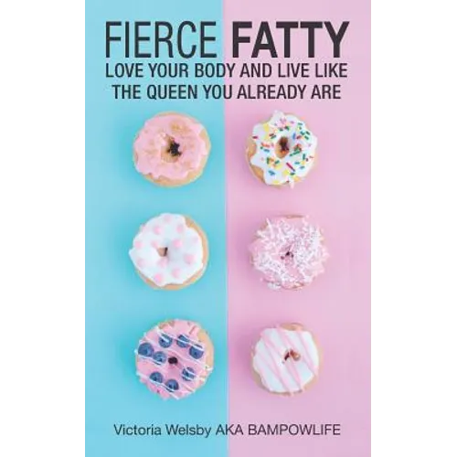 Fierce Fatty: Love Your Body and Live Like the Queen You Already Are