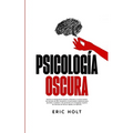 Psicología Oscura: Domina la manipulación humana utilizando el control mental, las técnicas de PNL encubierta y la persuasión subliminal para aprender