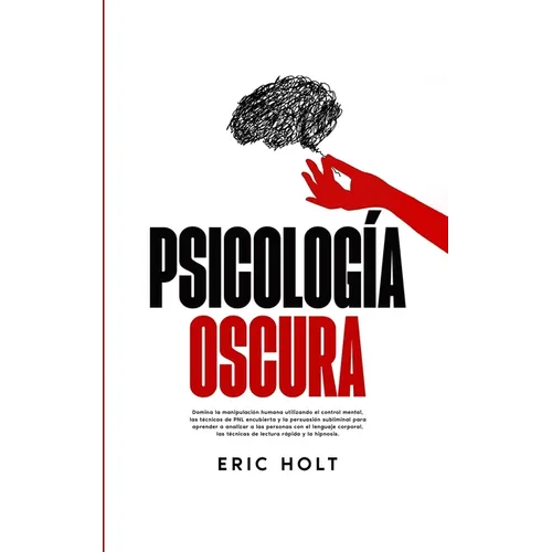 Psicología Oscura: Domina la manipulación humana utilizando el control mental, las técnicas de PNL encubierta y la persuasión subliminal para aprender