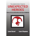 The Addict's Mom Presents UNEXPECTED HEROES: Stories of Love and Sacrifice in the Face of Addiction