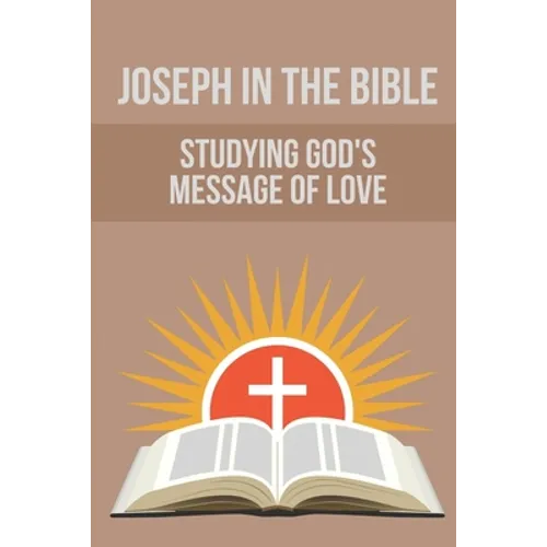 Joseph In The Bible: Studying God's Message Of Love: Joseph'S Life In Egypt