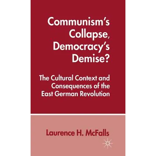 Communism's Collapse, Democracy's Demise?: The Cultural Context and Consequences of the East German Revolution