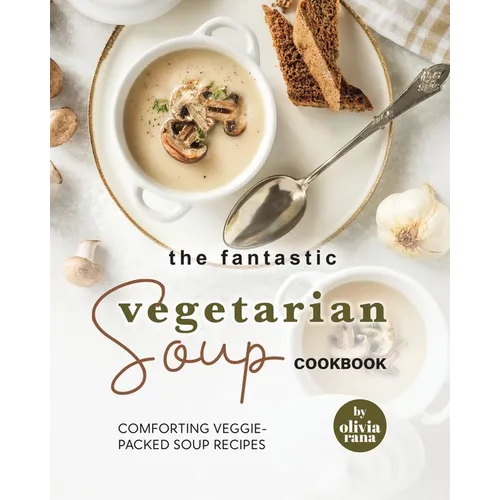 The Fantastic Vegetarian Soup Cookbook: Comforting Veggie-Packed Soup Recipes