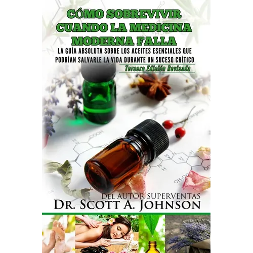 Como sobrevivir cuando la medicina moderna falla - tercera edicion: La guia absoluta sobre los aceites esenciales que podrian salvarle la vida durante