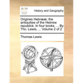 Origines Hebr]]; The Antiquities of the Hebrew Republick. in Four Books. ... by Tho. Lewis, ... Volume 2 of 2