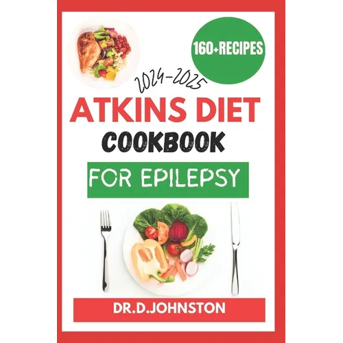 Atkins Diet Cookbook for Epilepsy (2024-2025): Seizure-Free Living: Discover Delicious, Low-Carb Recipes to Effectively Manage Epilepsy Symptoms with