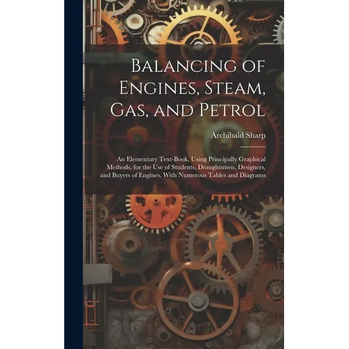 Balancing of Engines, Steam, Gas, and Petrol: An Elementary Text-Book, Using Principally Graphical Methods, for the Use of Students, Draughtsmen, Desi