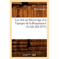 Les Arts Au Moyen Âge Et À l'Époque de la Renaissance (5e Éd) (Éd.1874)