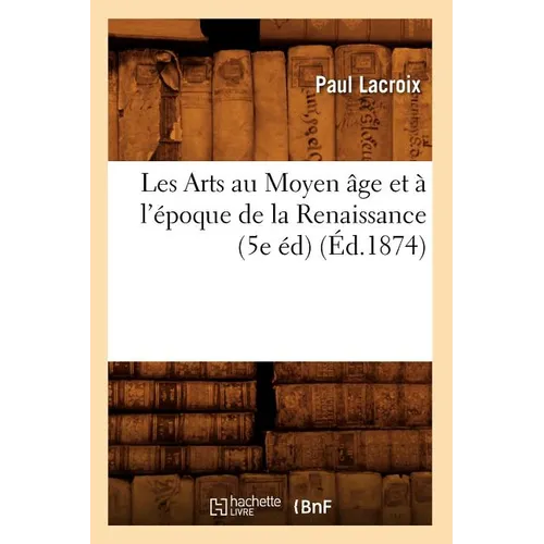 Les Arts Au Moyen Âge Et À l'Époque de la Renaissance (5e Éd) (Éd.1874)